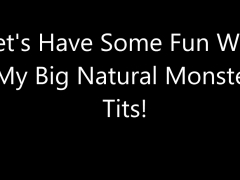 Lets Have Fun With My Big Natural Monster Tits